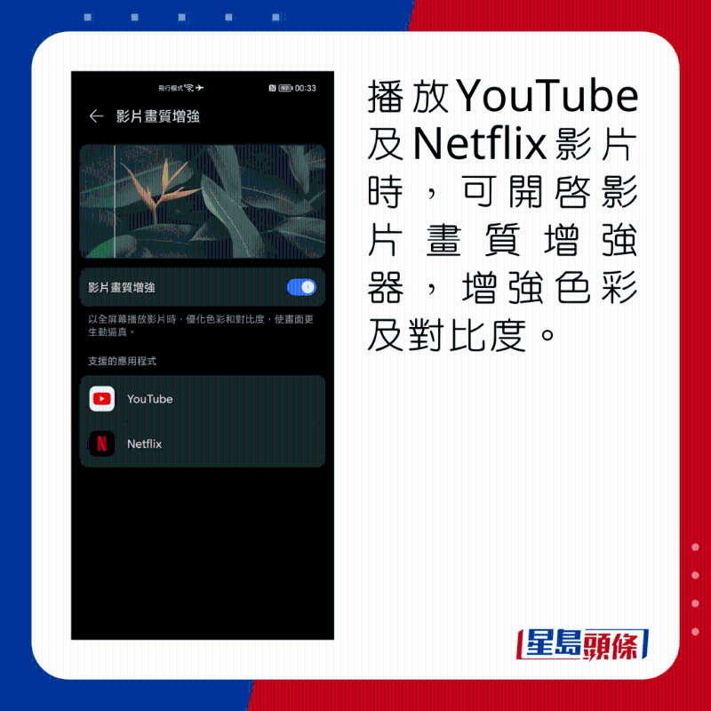 播放YouTube及Netflix影片时，可开启影片画质增强器，增强色彩及对比度。